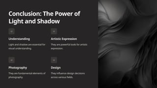 Conclusion: The Power of
Light and Shadow
Understanding
Light and shadow are essential for
visual understanding.
Artistic Expression
They are powerful tools for artistic
expression.
Photography
They are fundamental elements of
photography.
Design
They influence design decisions
across various fields.
 