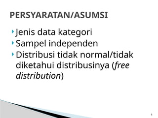  Jenis data kategori
 Sampel independen
 Distribusi tidak normal/tidak
diketahui distribusinya (free
distribution)
5
PERSYARATAN/ASUMSI
 