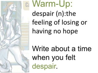 Warm-Up:
despair (n):the
feeling of losing or
having no hope
Write about a time
when you felt
despair.
 