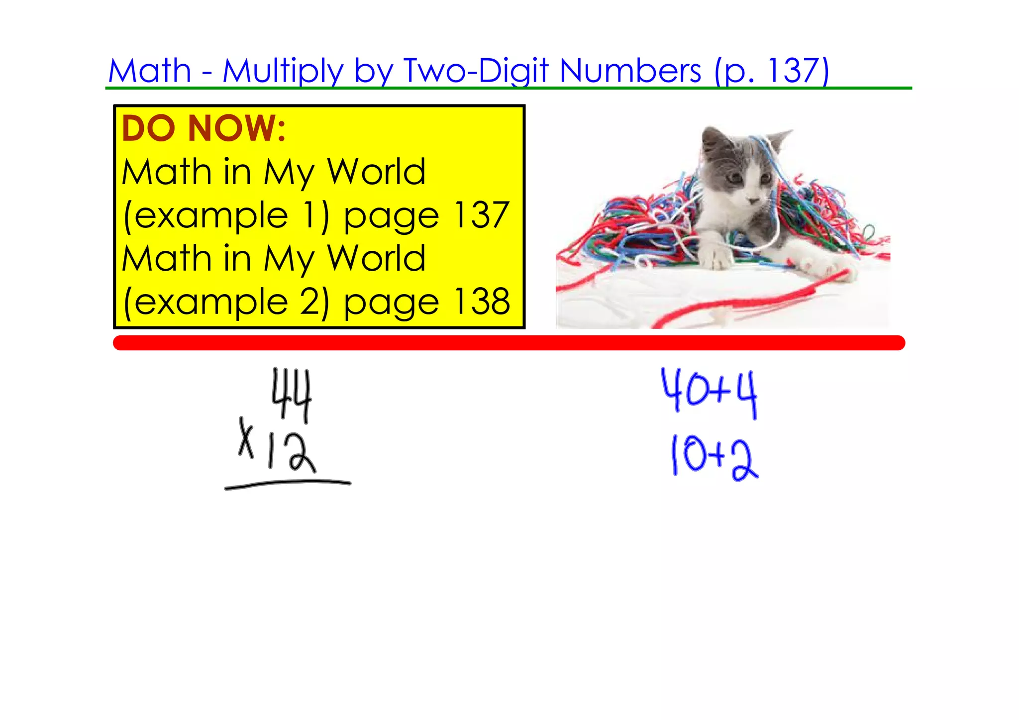 Math ­ Multiply by Two­Digit Numbers (p. 137)
DO NOW:
Math in My World
(example 1) page 137
Math in My World
(example 2) page 138
 