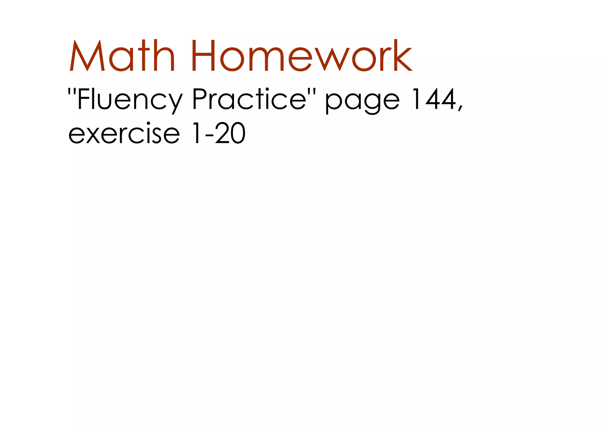 Math Homework
"Fluency Practice" page 144,
exercise 1­20
 