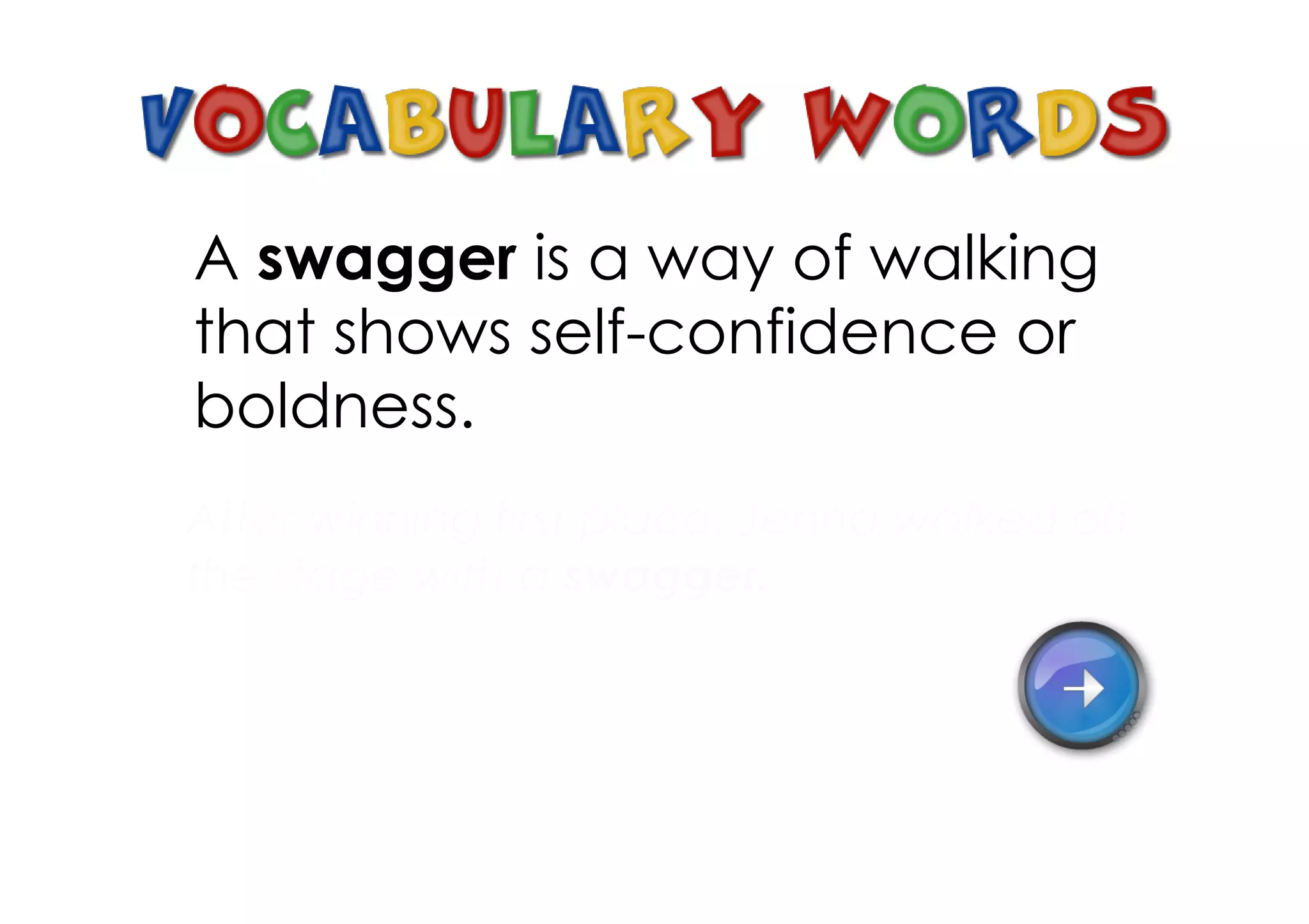 A swagger is a way of walking
that shows self­confidence or
boldness.
After winning first place, Jenna walked off
the stage with a swagger.
 