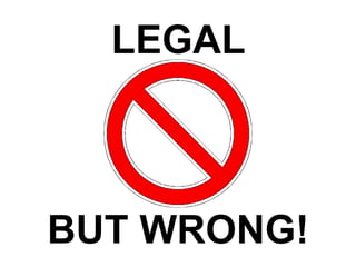 LEGAL
BUT WRONG!
 