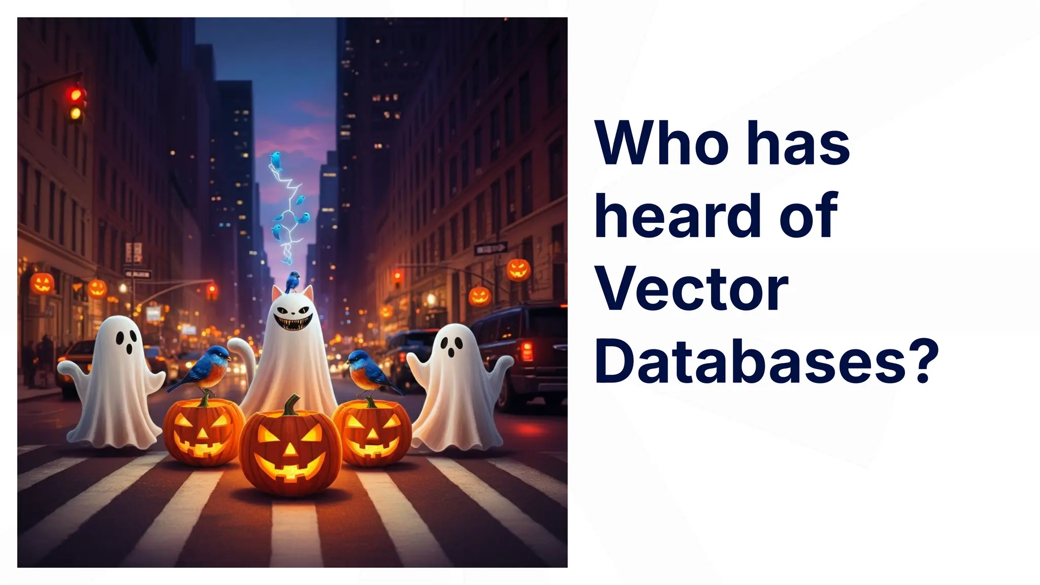Who has
heard of
Vector
Databases?
 