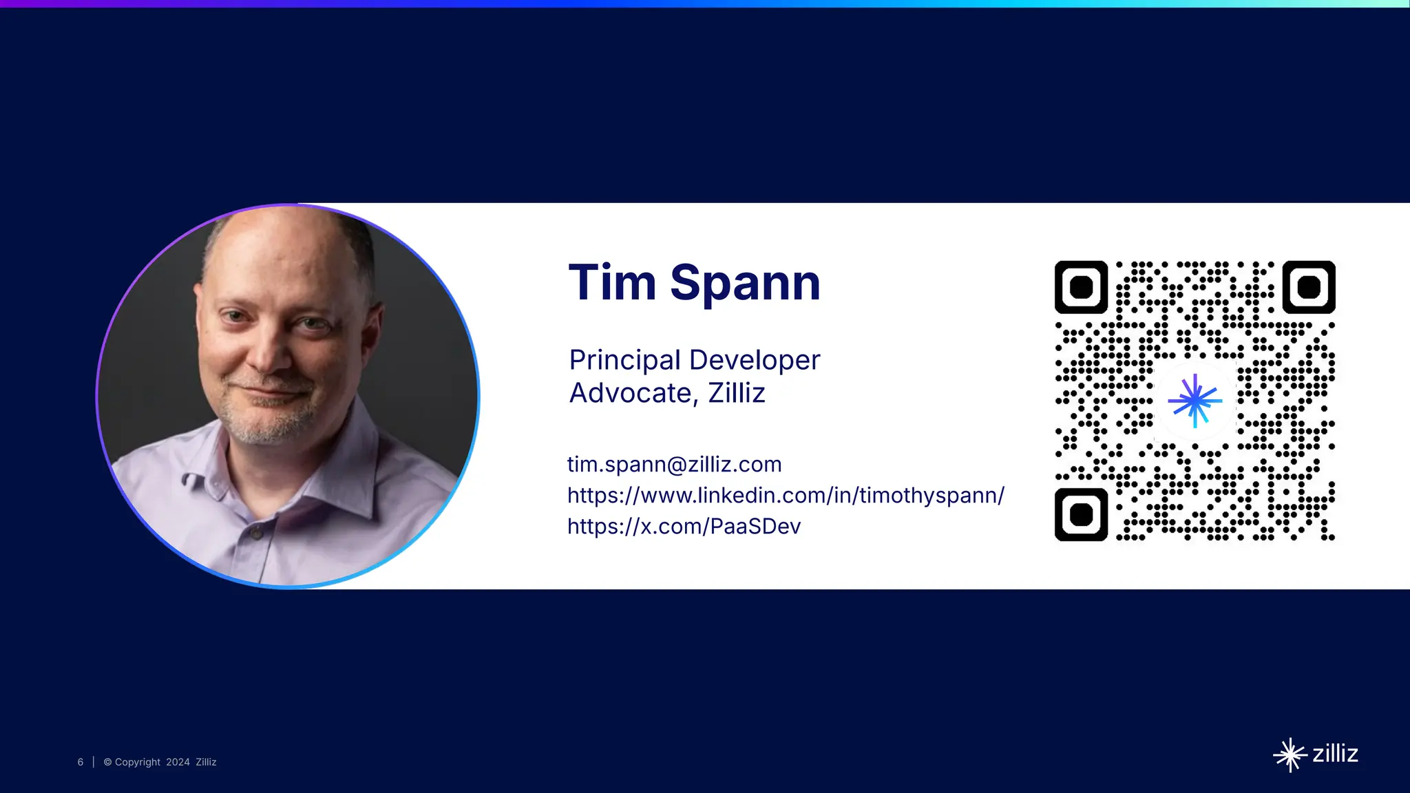 6 | © Copyright 2024 Zilliz
6
6 | © Copyright 10/22/23 Zilliz
6 | © Copyright 2024 Zilliz
Tim Spann
Principal Developer
Advocate, Zilliz
tim.spann@zilliz.com
https://www.linkedin.com/in/timothyspann/
https://x.com/PaaSDev
 