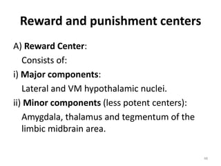 Reward and punishment centers
A) Reward Center:
Consists of:
i) Major components:
Lateral and VM hypothalamic nuclei.
ii) Minor components (less potent centers):
Amygdala, thalamus and tegmentum of the
limbic midbrain area.
48
 