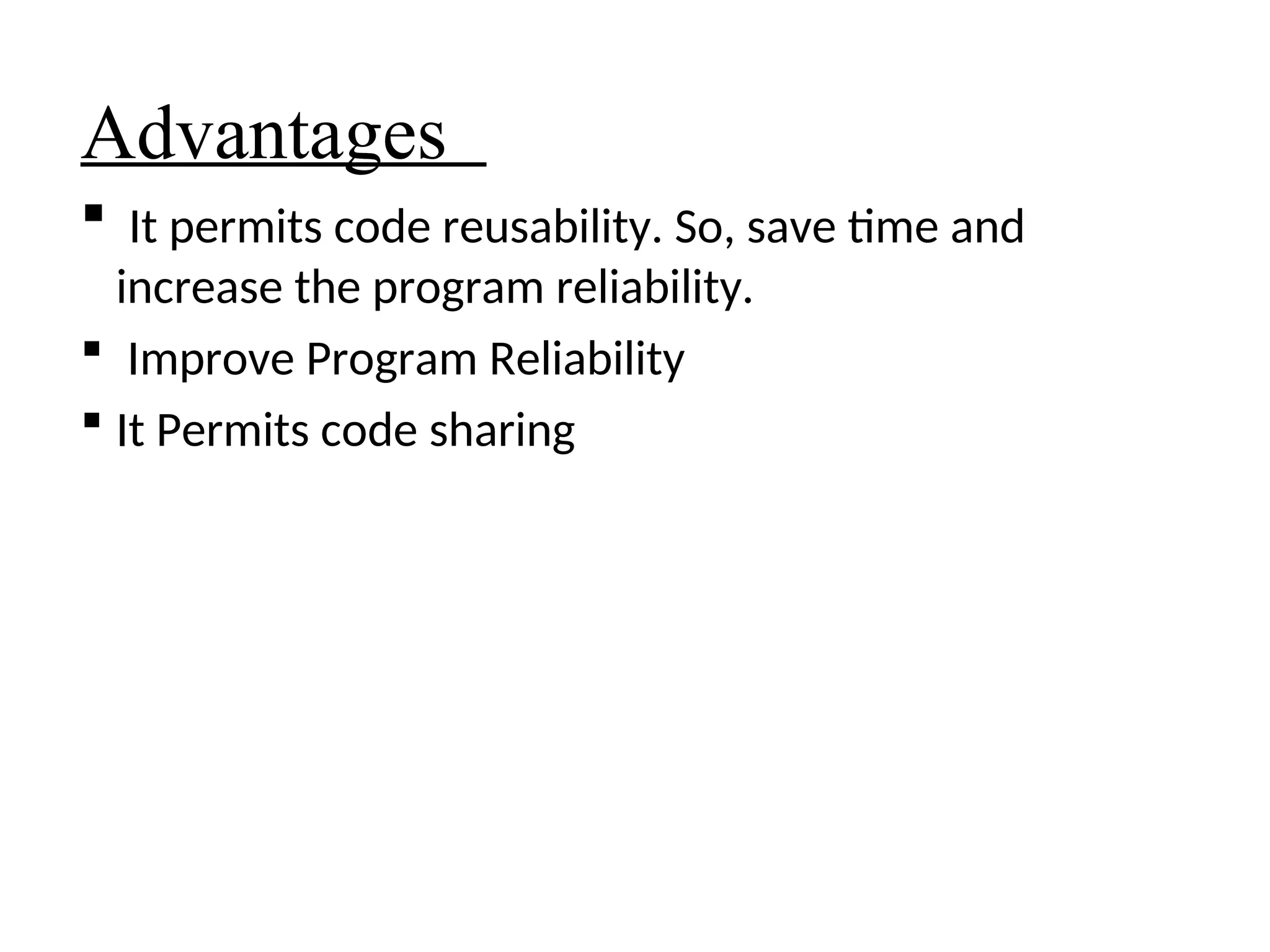 Advantages
 It permits code reusability. So, save time and
increase the program reliability.
 Improve Program Reliability
 It Permits code sharing
 