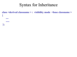 Syntax for Inheritance
class <derived classname > : visibility mode <base classname >
{
---
----
};
 
