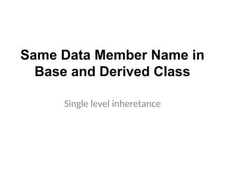 Same Data Member Name in
Base and Derived Class
Single level inheretance
 