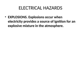ELECTRICAL HAZARDS
• EXPLOSIONS. Explosions occur when
electricity provides a source of ignition for an
explosive mixture in the atmosphere.
 