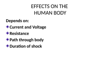 EFFECTS ON THE
HUMAN BODY
Depends on:
Current and Voltage
Resistance
Path through body
Duration of shock
 