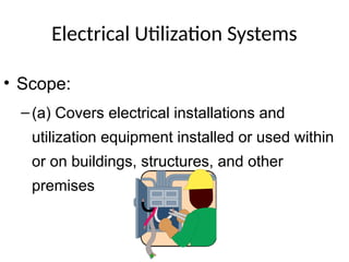 Electrical Utilization Systems
• Scope:
–(a) Covers electrical installations and
utilization equipment installed or used within
or on buildings, structures, and other
premises
 