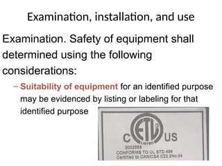 Examination, installation, and use
Examination. Safety of equipment shall
determined using the following
considerations:
– Suitability of equipment for an identified purpose
may be evidenced by listing or labeling for that
identified purpose
 