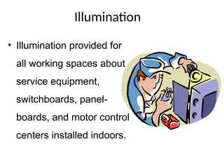 Illumination
• Illumination provided for
all working spaces about
service equipment,
switchboards, panel-
boards, and motor control
centers installed indoors.
 