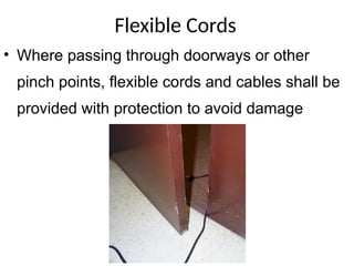 Flexible Cords
• Where passing through doorways or other
pinch points, flexible cords and cables shall be
provided with protection to avoid damage
 