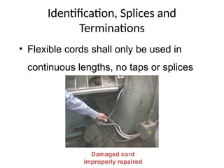 Identification, Splices and
Terminations
• Flexible cords shall only be used in
continuous lengths, no taps or splices
Damaged cord
improperly repaired
 