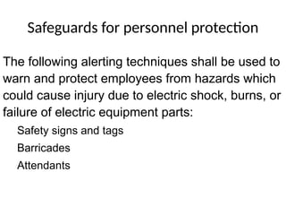 Safeguards for personnel protection
The following alerting techniques shall be used to
warn and protect employees from hazards which
could cause injury due to electric shock, burns, or
failure of electric equipment parts:
Safety signs and tags
Barricades
Attendants
 