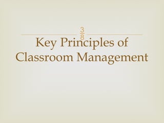 
Key Principles of
Classroom Management
 