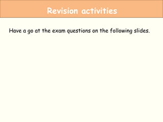 Revision activities
Have a go at the exam questions on the following slides.
 