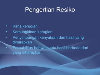 Pengertian Resiko
• Kans kerugian
• Kemungkinan kerugian
• Penyimpangan kenyataan dari hasil yang
diharapkan
• Probabilitas bahwa suatu hasil berbeda dari
yang diharapkan
2
 