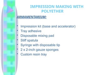 ARMAMENTARIUM:
• Impression kit (base and accelerator)
• Tray adhesive
• Disposable mixing pad
• Stiff spatula
• Syringe with disposable tip
• 2 x 2-inch gauze sponges
• Custom resin tray
IMPRESSION MAKING WITH
POLYETHER
 