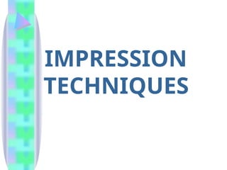IMPRESSION
TECHNIQUES
 
