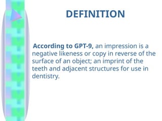 DEFINITION
According to GPT-9, an impression is a
negative likeness or copy in reverse of the
surface of an object; an imprint of the
teeth and adjacent structures for use in
dentistry.
 