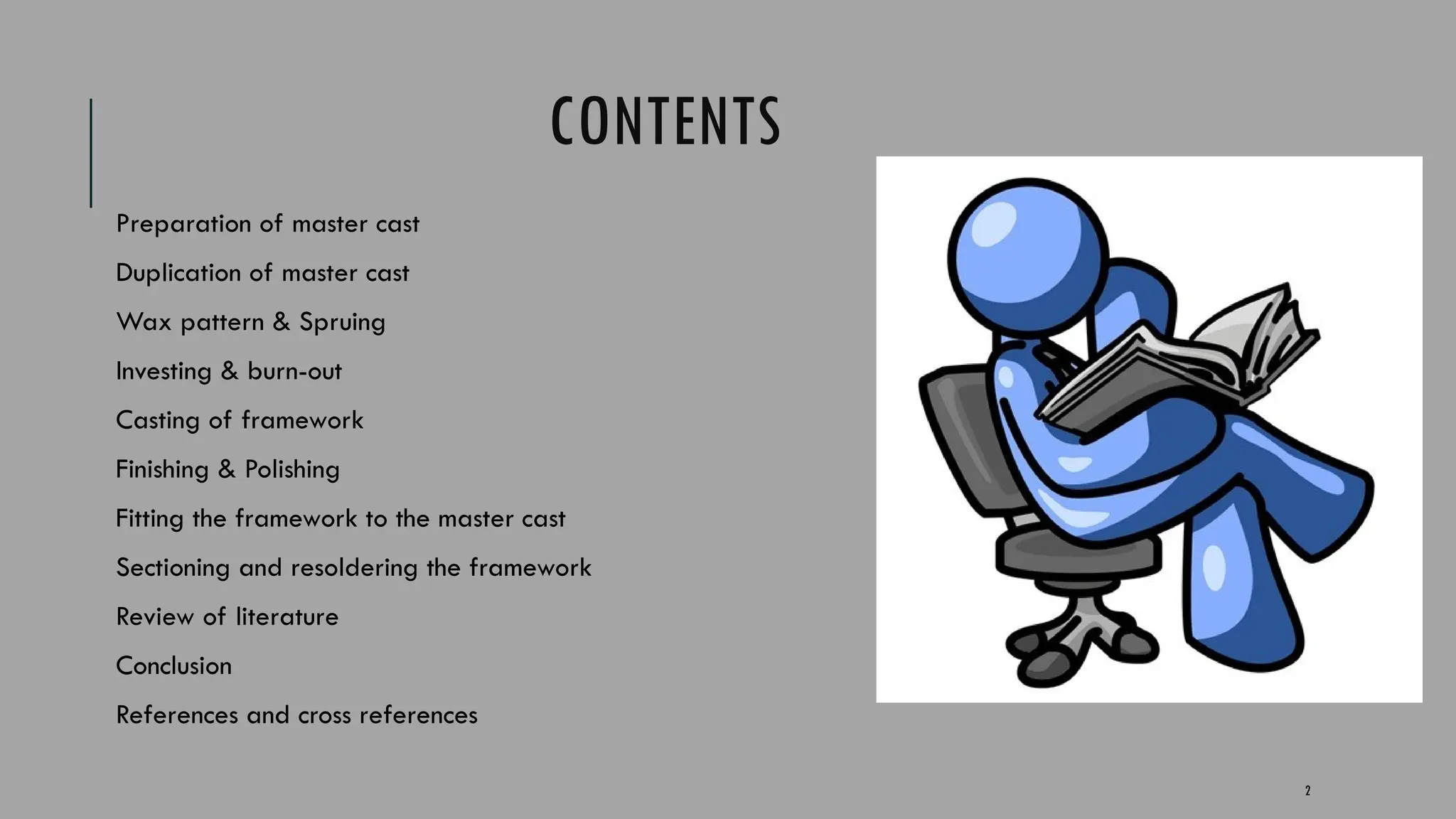 2
CONTENTS
Preparation of master cast
Duplication of master cast
Wax pattern & Spruing
Investing & burn-out
Casting of framework
Finishing & Polishing
Fitting the framework to the master cast
Sectioning and resoldering the framework
Review of literature
Conclusion
References and cross references
 