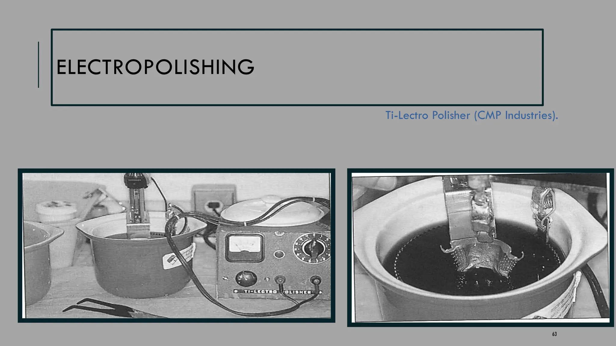 63
ELECTROPOLISHING
Ti-Lectro Polisher (CMP Industries).
 