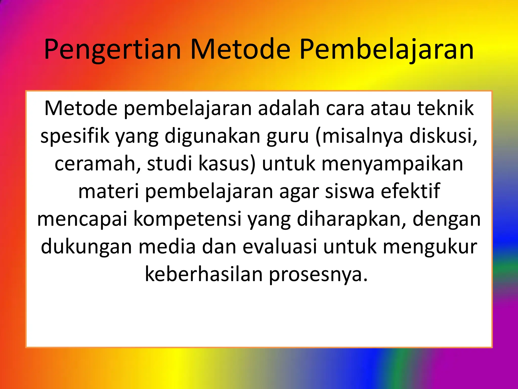 Pengertian Metode Pembelajaran
Metode pembelajaran adalah cara atau teknik
spesifik yang digunakan guru (misalnya diskusi,
ceramah, studi kasus) untuk menyampaikan
materi pembelajaran agar siswa efektif
mencapai kompetensi yang diharapkan, dengan
dukungan media dan evaluasi untuk mengukur
keberhasilan prosesnya.
 