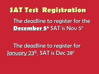 SAT Test RegistrationSAT Test Registration
The deadline to register for theThe deadline to register for the
December 5December 5thth
SAT is Nov 5SAT is Nov 5thth
The deadline to register forThe deadline to register for
January 23January 23RDRD
SAT is Dec 28SAT is Dec 28thth
 