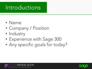 Introductions
• Name
• Company / Position
• Industry
• Experience with Sage 300
• Any specific goals for today?
Introductions
 