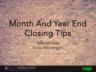 Month And Year End
Closing Tips
Beth McNally
Gross Mendelsohn
 