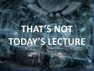 THAT’S NOT
TODAY’S LECTURE
 
