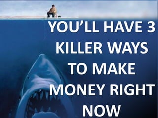 YOU’LL HAVE 3
KILLER WAYS
TO MAKE
MONEY RIGHT
NOW
 