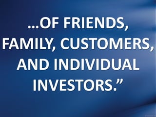 …OF FRIENDS,
FAMILY, CUSTOMERS,
AND INDIVIDUAL
INVESTORS.”
 