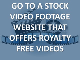 GO TO A STOCK
VIDEO FOOTAGE
WEBSITE THAT
OFFERS ROYALTY
FREE VIDEOS
 