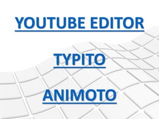 YOUTUBE EDITOR
ANIMOTO
TYPITO
 