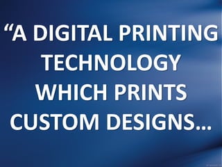 “A DIGITAL PRINTING
TECHNOLOGY
WHICH PRINTS
CUSTOM DESIGNS…
 