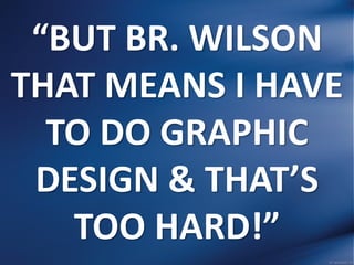 “BUT BR. WILSON
THAT MEANS I HAVE
TO DO GRAPHIC
DESIGN & THAT’S
TOO HARD!”
 
