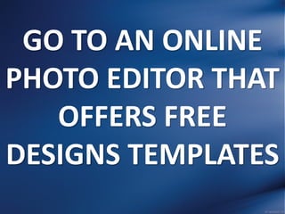 GO TO AN ONLINE
PHOTO EDITOR THAT
OFFERS FREE
DESIGNS TEMPLATES
 