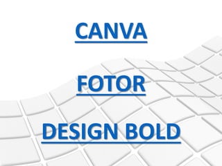 CANVA
FOTOR
DESIGN BOLD
 