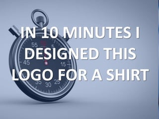 IN 10 MINUTES I
DESIGNED THIS
LOGO FOR A SHIRT
 