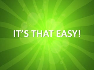 IT’S THAT EASY!
 