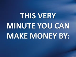 THIS VERY
MINUTE YOU CAN
MAKE MONEY BY:
 