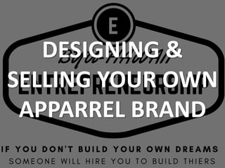 DESIGNING &
SELLING YOUR OWN
APPARREL BRAND
 