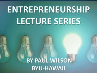 ENTREPRENEURSHIP
LECTURE SERIES
BY PAUL WILSON
BYU-HAWAII
 