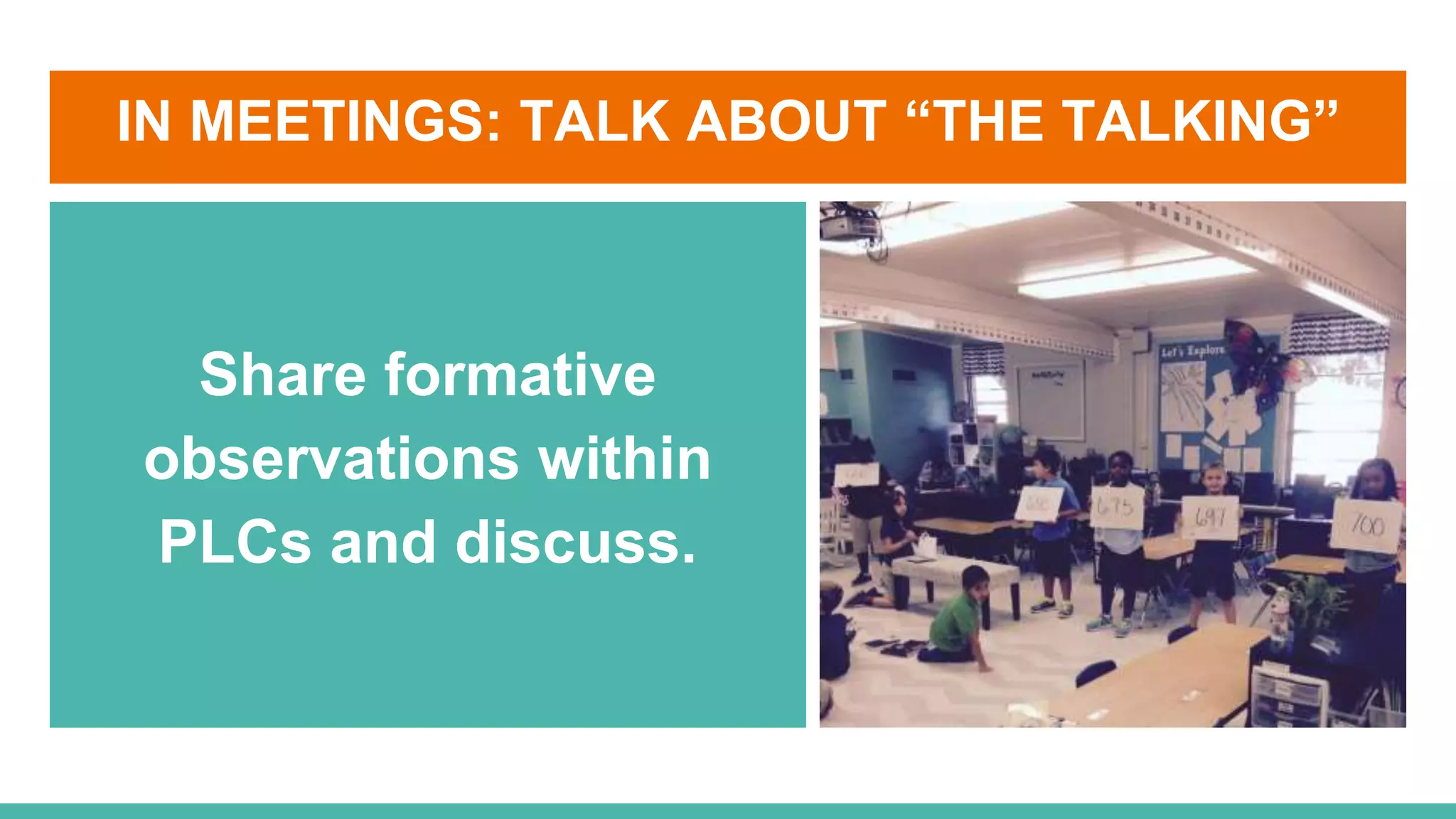 IN MEETINGS: TALK ABOUT “THE TALKING”
Share formative
observations within
PLCs and discuss.
 