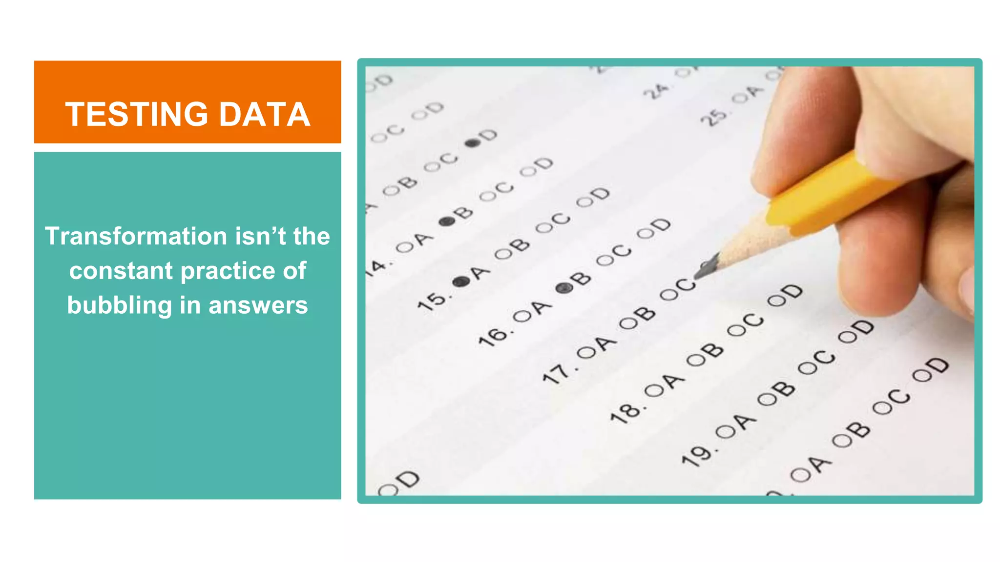 TESTING DATA
Transformation isn’t the
constant practice of
bubbling in answers
 