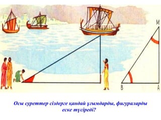 Осы суреттер сіздерге қандай ұғымдарды, фигураларды
еске түсіреді?
 